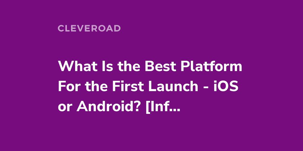 IOS Vs. Android: The Best Platform For Launch [Infographic]