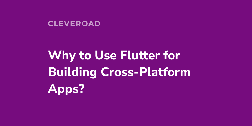 Why Use Flutter for Building Cross-Platform Apps?