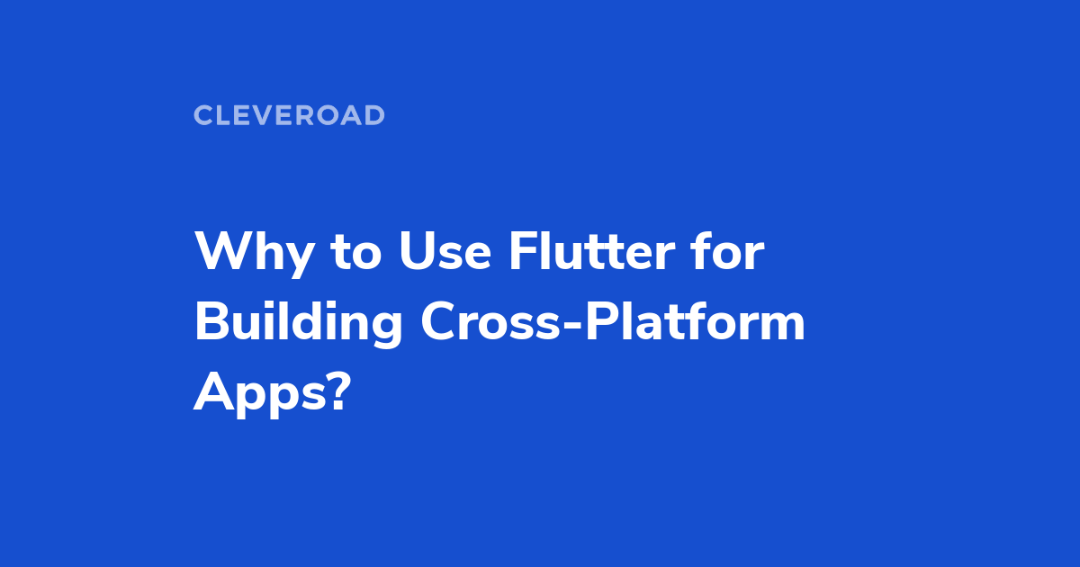 Why Use Flutter for Building Cross-Platform Apps?